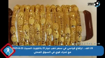 29 ألف.. ارتفاع قياسي في سعر ذهب عيار 21 بالكويت السبت 23-8-2025 مع تحرك قوي في السوق المحلي